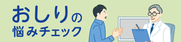 おしりの症状にお悩みの方向けに、関連する疾患の情報や、症状チェックシートを掲載しています。