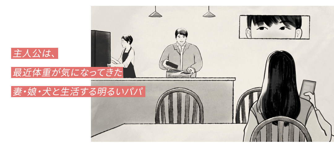 主人公は、最近体重が気になってきた妻・娘・犬と生活する明るいパパ